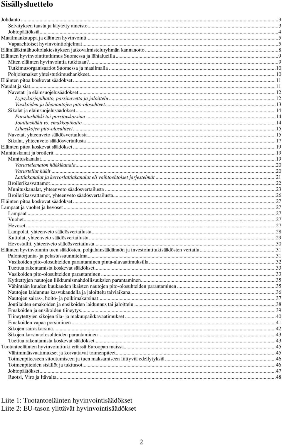 ...9 Tutkimusorganisaatiot Suomessa ja maailmalla...10 Pohjoismaiset yhteistutkimushankkeet...10 Eläinten pitoa koskevat säädökset...11 Naudat ja siat...11 Navetat ja eläinsuojelusäädökset.