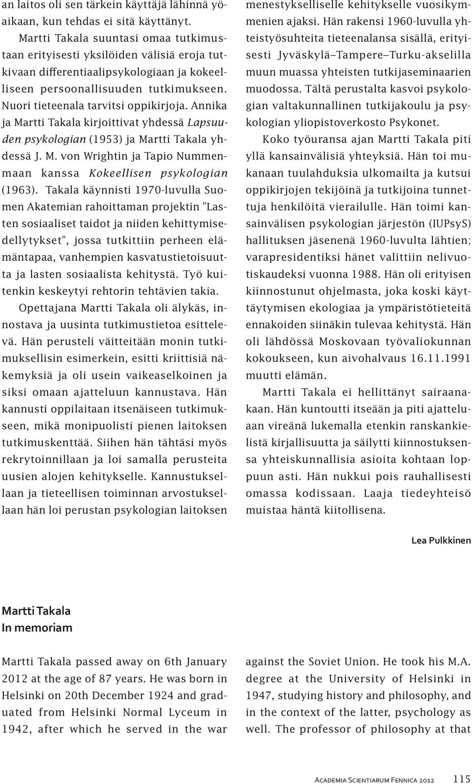 Nuori tieteenala tarvitsi oppikirjoja. Annika ja Martti Takala kirjoittivat yhdessä Lapsuuden psykologian (1953) ja Martti Takala yhdessä J. M. von Wrightin ja Tapio Nummenmaan kanssa Kokeellisen psykologian (1963).