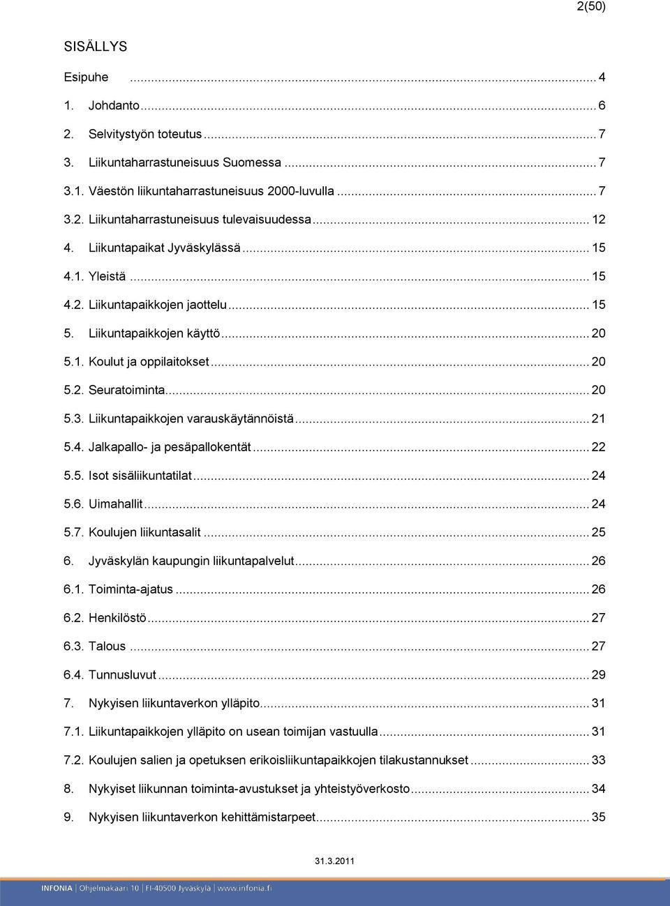 Liikuntapaikkojen varauskäytännöistä... 21 5.4. Jalkapallo- ja pesäpallokentät... 22 5.5. Isot sisäliikuntatilat... 24 5.6. Uimahallit... 24 5.7. Koulujen liikuntasalit... 25 6.