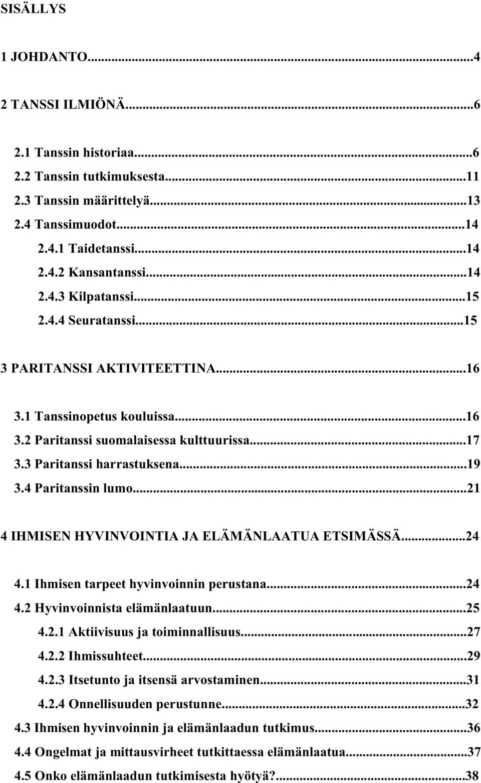 ..21 4 IHMISEN HYVINVOINTIA JA ELÄMÄNLAATUA ETSIMÄSSÄ...24 4.1 Ihmisen tarpeet hyvinvoinnin perustana...24 4.2 Hyvinvoinnista elämänlaatuun...25 4.2.1 Aktiivisuus ja toiminnallisuus...27 4.2.2 Ihmissuhteet.