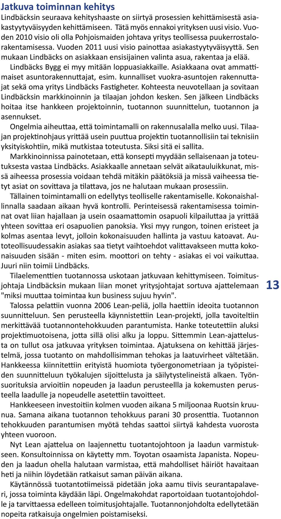 Sen mukaan Lindbäcks on asiakkaan ensisijainen valinta asua, rakentaa ja elää. Lindbäcks Bygg ei myy mitään loppuasiakkaille. Asiakkaana ovat ammattimaiset asuntorakennuttajat, esim.