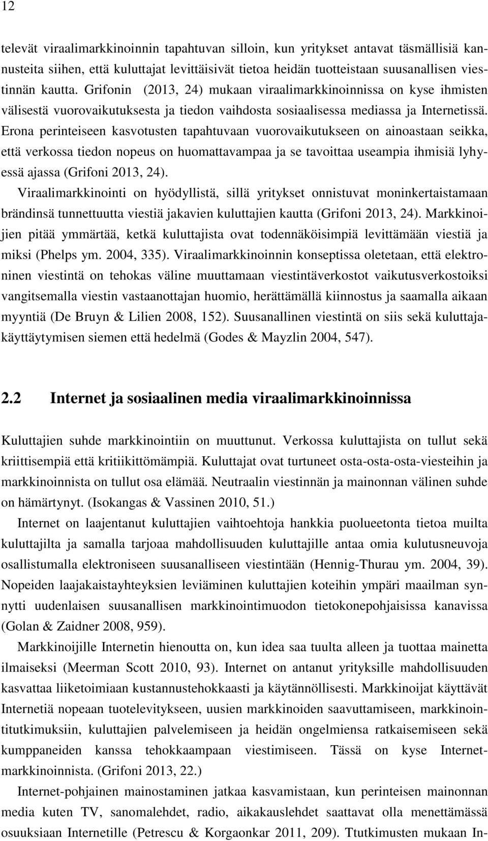 Erona perinteiseen kasvotusten tapahtuvaan vuorovaikutukseen on ainoastaan seikka, että verkossa tiedon nopeus on huomattavampaa ja se tavoittaa useampia ihmisiä lyhyessä ajassa (Grifoni 2013, 24).