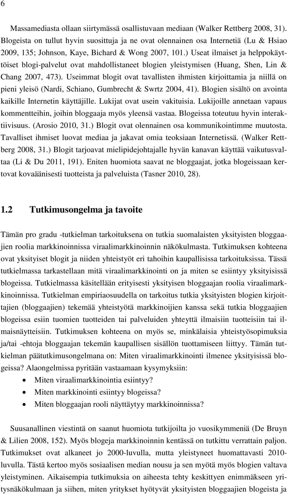 ) Useat ilmaiset ja helppokäyttöiset blogi-palvelut ovat mahdollistaneet blogien yleistymisen (Huang, Shen, Lin & Chang 2007, 473).