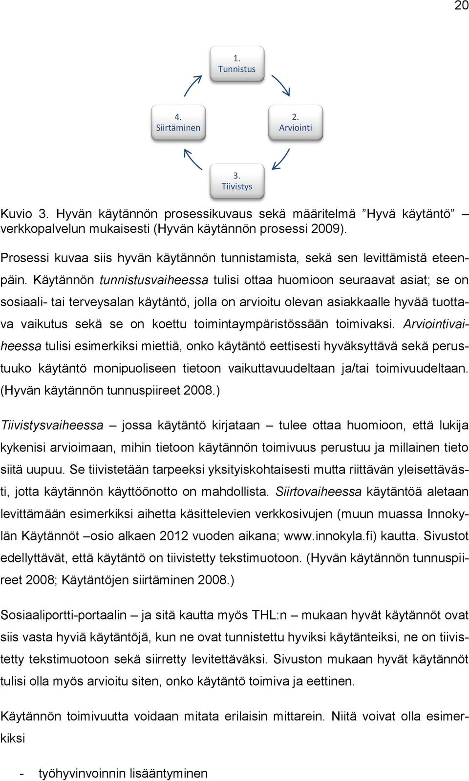 Käytännön tunnistusvaiheessa tulisi ottaa huomioon seuraavat asiat; se on sosiaali- tai terveysalan käytäntö, jolla on arvioitu olevan asiakkaalle hyvää tuottava vaikutus sekä se on koettu