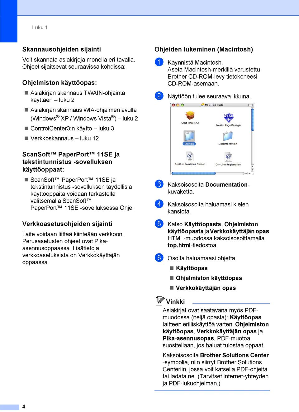 ontrolenter3:n käyttö luku 3 Verkkoskannaus luku 12 Ohjeiden lukeminen (Macintosh) 1 a Käynnistä Macintosh. Aseta Macintosh-merkillä varustettu Brother D-ROM-levy tietokoneesi D-ROM-asemaan.