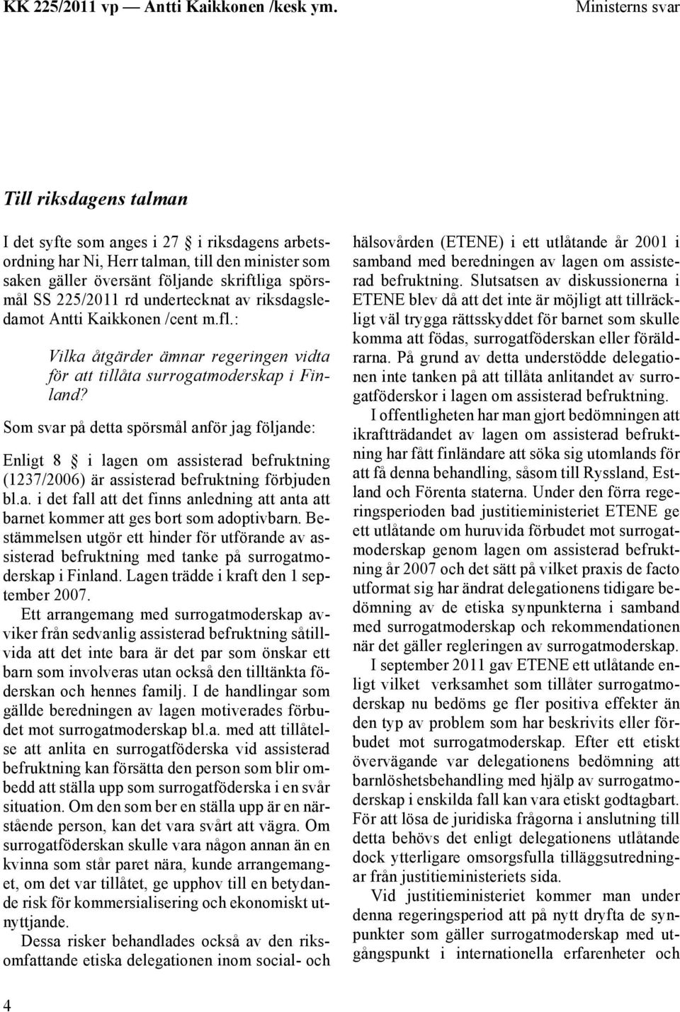 Som svar på detta spörsmål anför jag följande: Enligt 8 i lagen om assisterad befruktning (1237/2006) är assisterad befruktning förbjuden bl.a. i det fall att det finns anledning att anta att barnet kommer att ges bort som adoptivbarn.