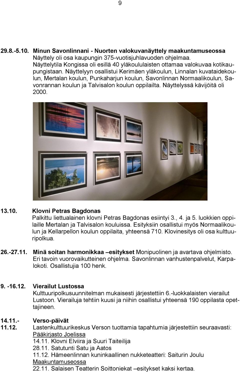 Näyttelyyn osallistui Kerimäen yläkoulun, Linnalan kuvataidekoulun, Mertalan koulun, Punkaharjun koulun, Savonlinnan Normaalikoulun, Savonrannan koulun ja Talvisalon koulun oppilailta.