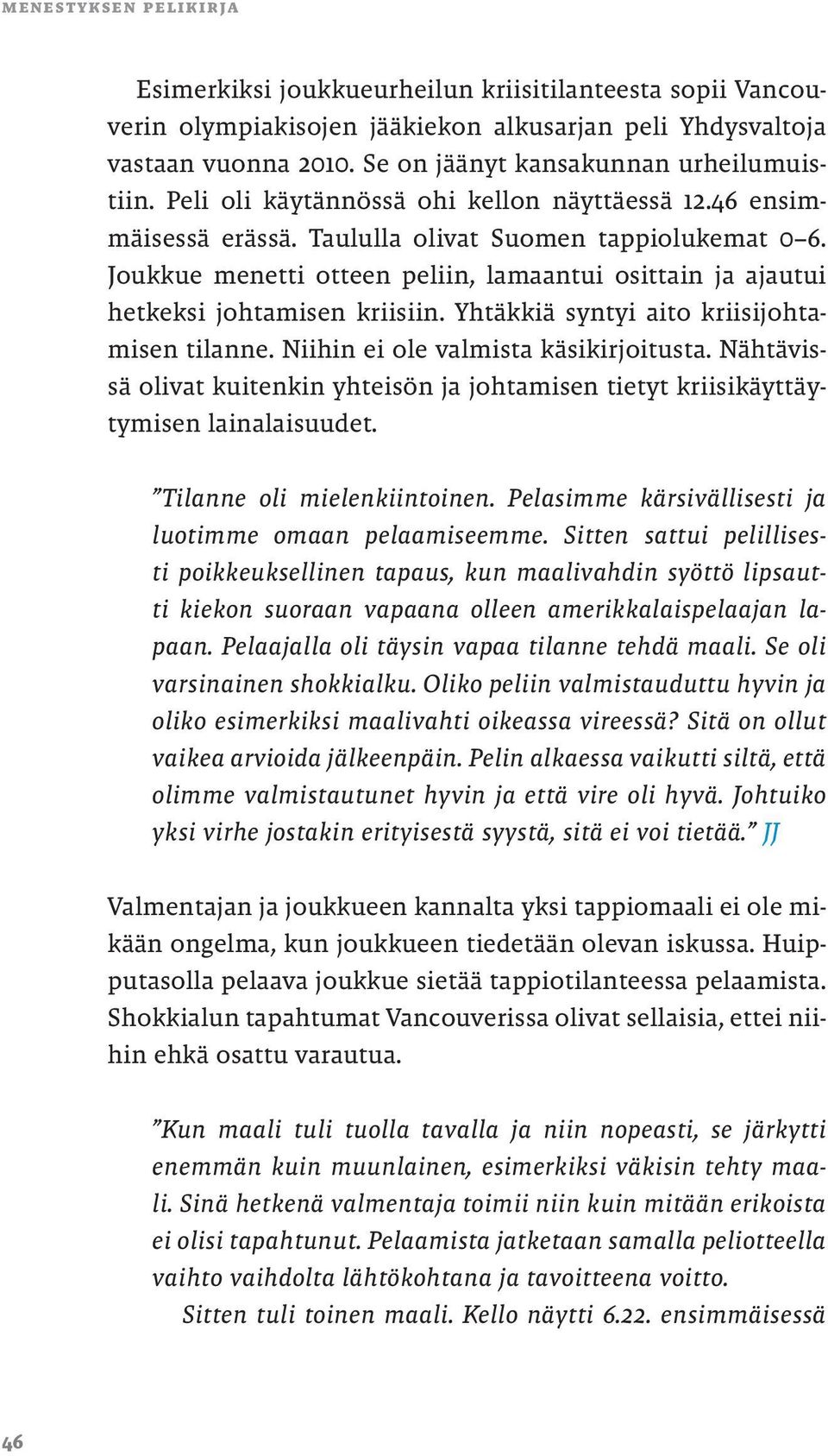 Joukkue menetti otteen peliin, lamaantui osittain ja ajautui hetkeksi johtamisen kriisiin. Yhtäkkiä syntyi aito kriisijohtamisen tilanne. Niihin ei ole valmista käsikirjoitusta.