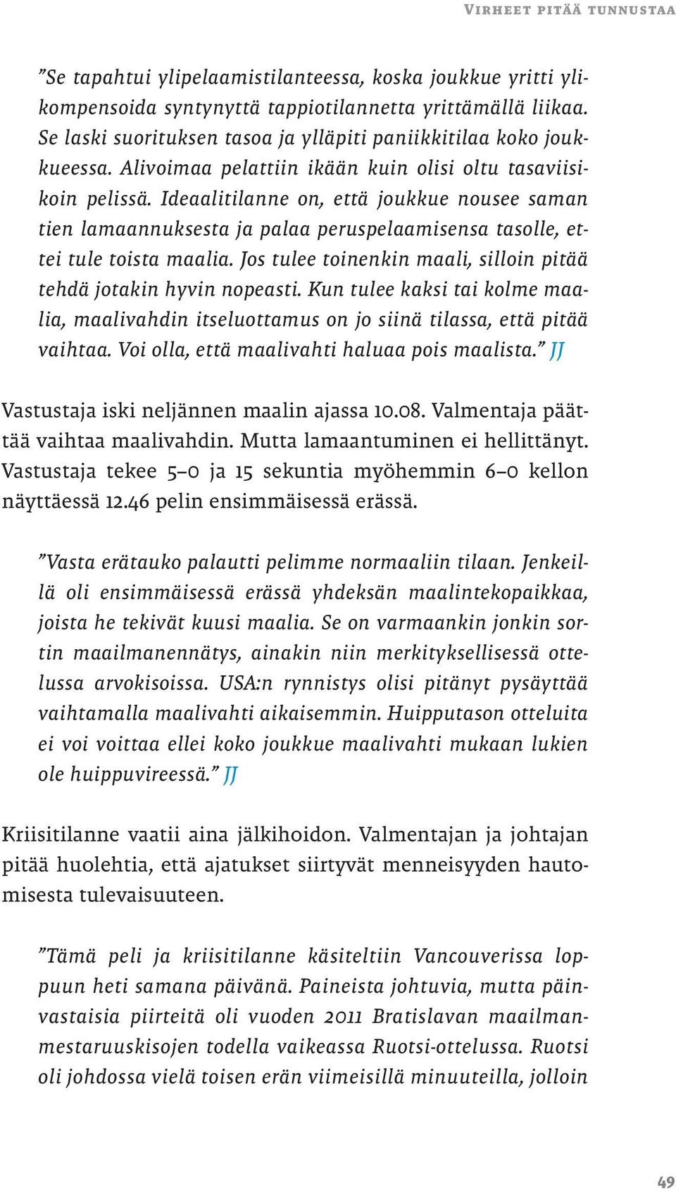 Ideaalitilanne on, että joukkue nousee saman tien lamaannuksesta ja palaa peruspelaamisensa tasolle, ettei tule toista maalia. Jos tulee toinenkin maali, silloin pitää tehdä jotakin hyvin nopeasti.