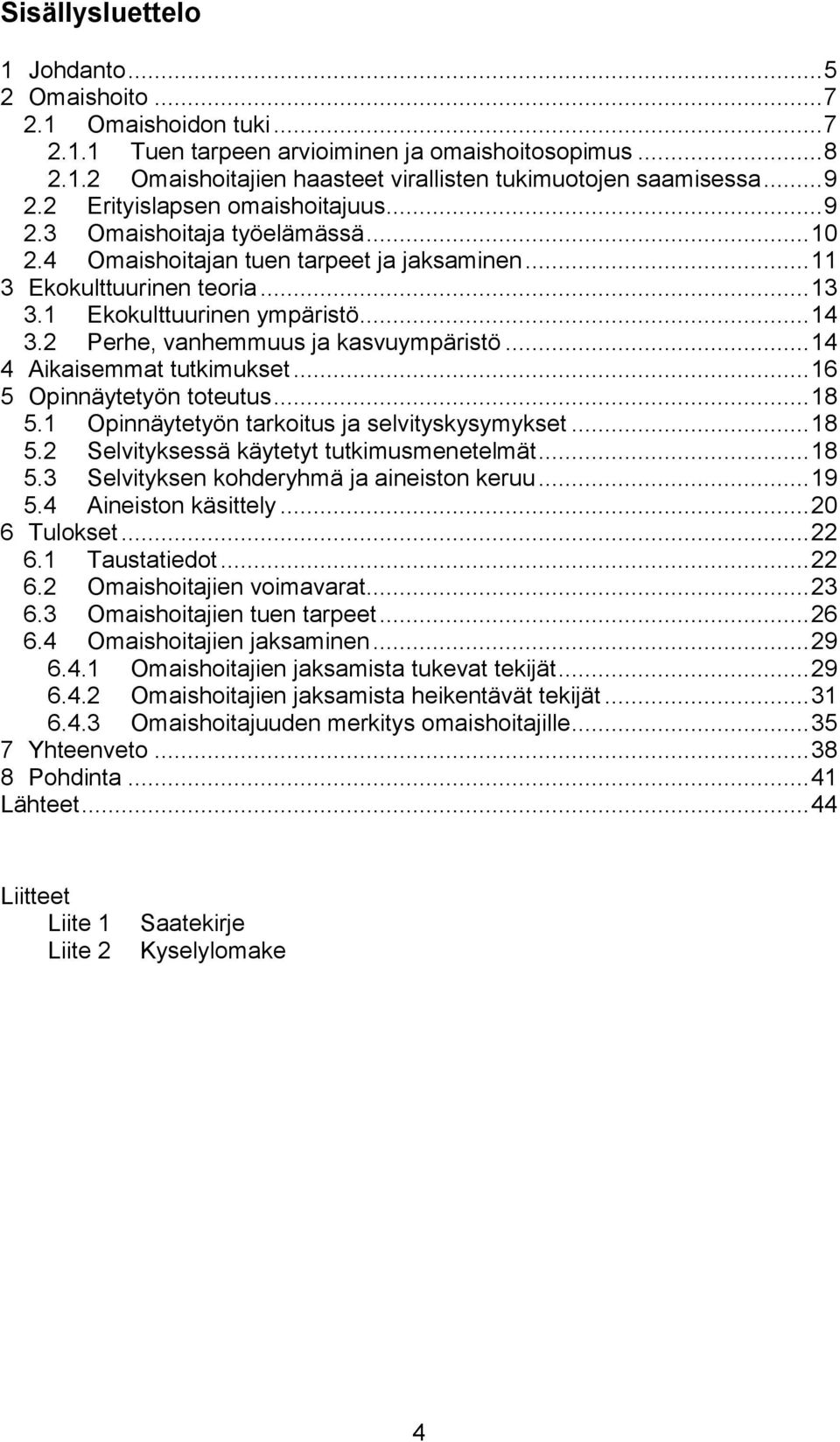 2 Perhe, vanhemmuus ja kasvuympäristö... 14 4 Aikaisemmat tutkimukset... 16 5 Opinnäytetyön toteutus... 18 5.1 Opinnäytetyön tarkoitus ja selvityskysymykset... 18 5.2 Selvityksessä käytetyt tutkimusmenetelmät.