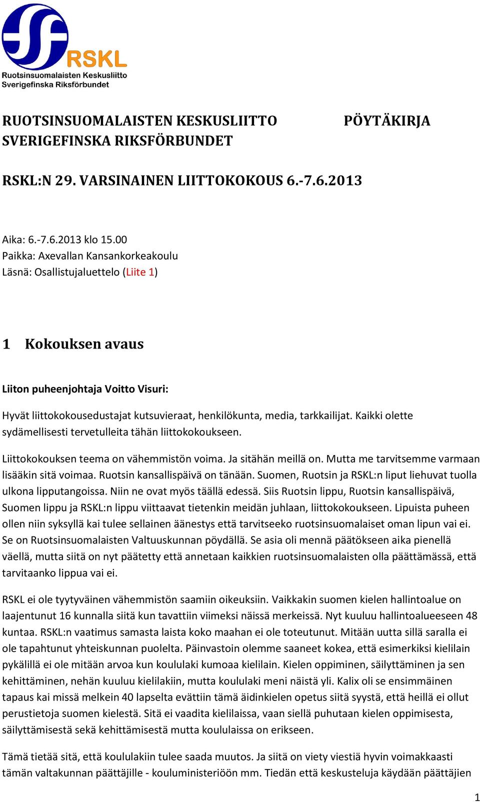 Kaikki olette sydämellisesti tervetulleita tähän liittokokoukseen. Liittokokouksen teema on vähemmistön voima. Ja sitähän meillä on. Mutta me tarvitsemme varmaan lisääkin sitä voimaa.