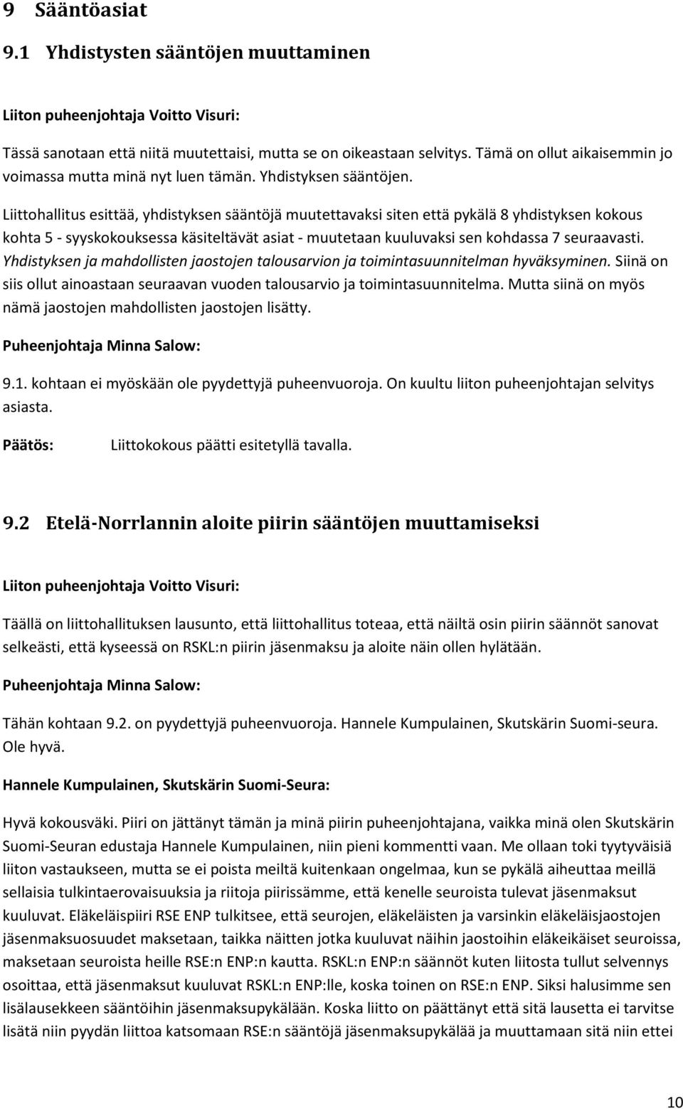 Liittohallitus esittää, yhdistyksen sääntöjä muutettavaksi siten että pykälä 8 yhdistyksen kokous kohta 5 - syyskokouksessa käsiteltävät asiat - muutetaan kuuluvaksi sen kohdassa 7 seuraavasti.