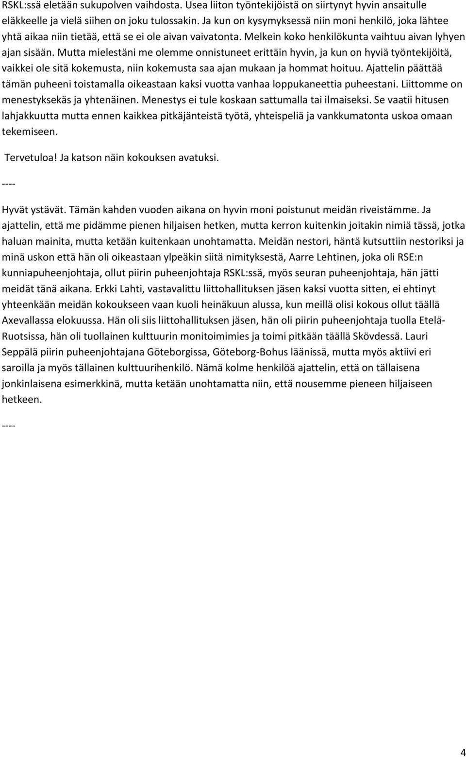 Mutta mielestäni me olemme onnistuneet erittäin hyvin, ja kun on hyviä työntekijöitä, vaikkei ole sitä kokemusta, niin kokemusta saa ajan mukaan ja hommat hoituu.