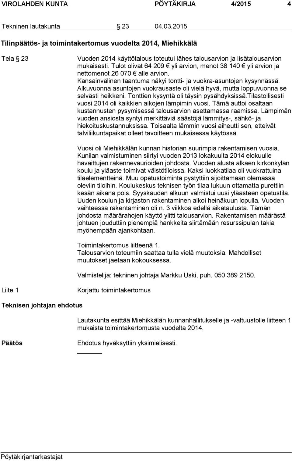 Tulot olivat 64 209 yli arvion, menot 38 140 yli arvion ja nettomenot 26 070 alle arvion. Kansainvälinen taantuma näkyi tontti- ja vuokra-asuntojen kysynnässä.