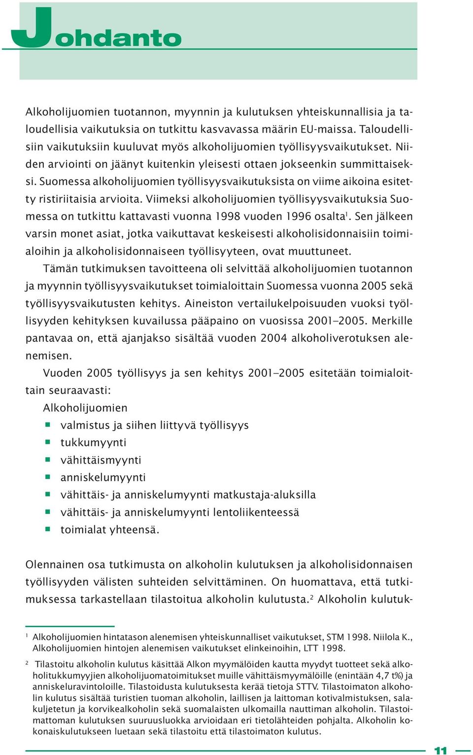 Suomessa alkoholijuomien työllisyysvaikutuksista on viime aikoina esitetty ristiriitaisia arvioita.