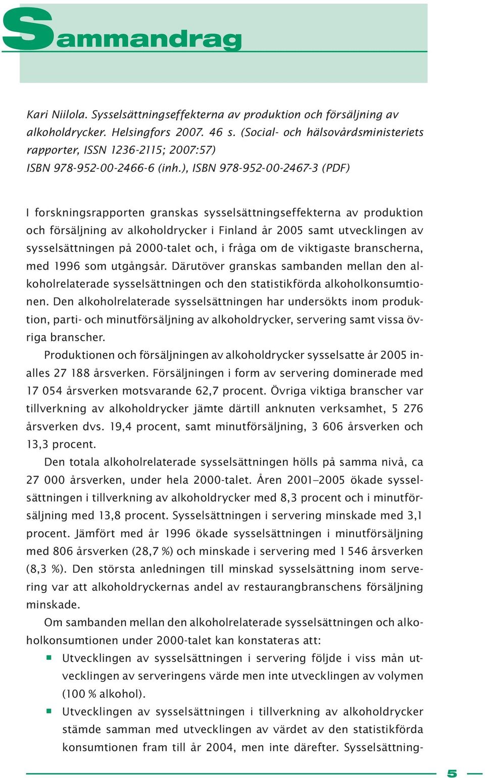 ), ISBN 978-952-00-2467-3 (PDF) I forskningsrapporten granskas sysselsättningseffekterna av produktion och försäljning av alkoholdrycker i Finland år 2005 samt utvecklingen av sysselsättningen på