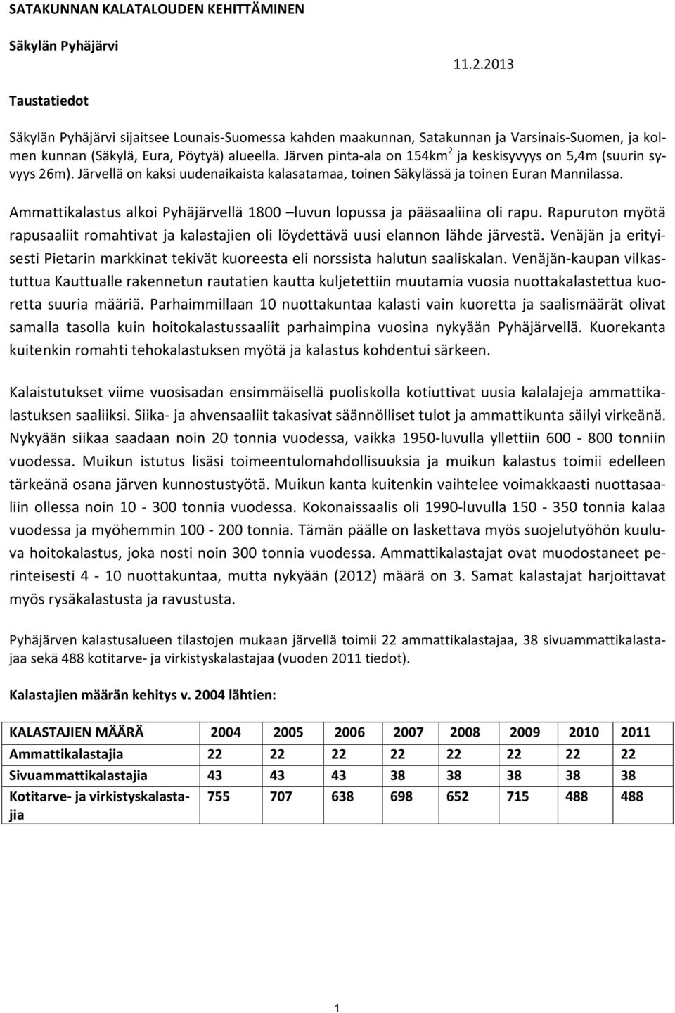 Järven pinta-ala on 154km 2 ja keskisyvyys on 5,4m (suurin syvyys 26m). Järvellä on kaksi uudenaikaista kalasatamaa, toinen Säkylässä ja toinen Euran Mannilassa.