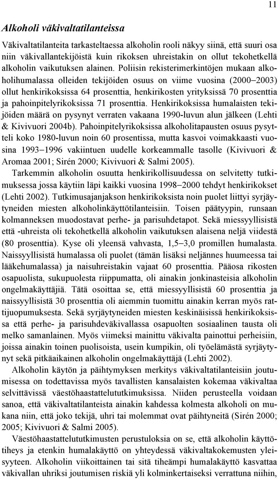 Poliisin rekisterimerkintöjen mukaan alkoholihumalassa olleiden tekijöiden osuus on viime vuosina (2000 2003) ollut henkirikoksissa 64 prosenttia, henkirikosten yrityksissä 70 prosenttia ja