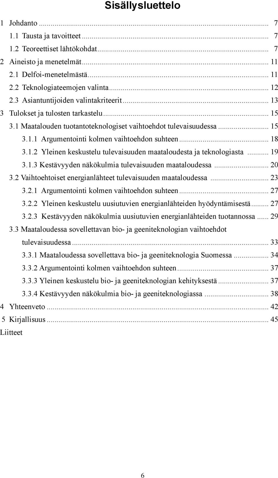 .. 18 3.1.2 Yleinen keskustelu tulevaisuuden maataloudesta ja teknologiasta... 19 3.1.3 Kestävyyden näkökulmia tulevaisuuden maataloudessa... 20 3.