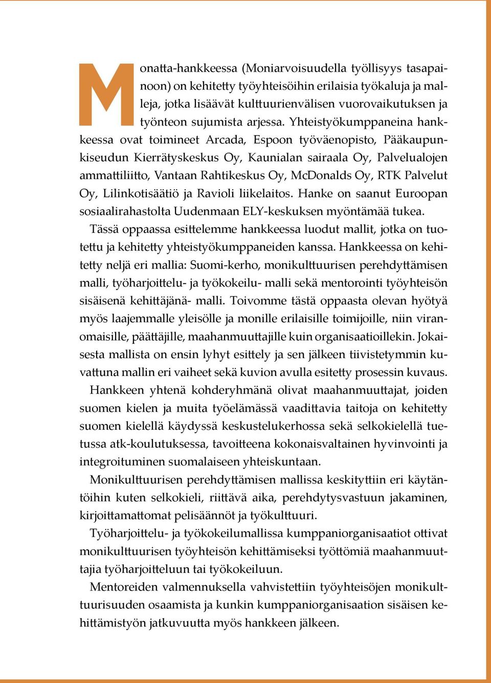 Yhteistyökumppaneina hankkeessa ovat toimineet Arcada, Espoon työväenopisto, Pääkaupunkiseudun Kierrätyskeskus Oy, Kaunialan sairaala Oy, Palvelualojen ammattiliitto, Vantaan Rahtikeskus Oy,