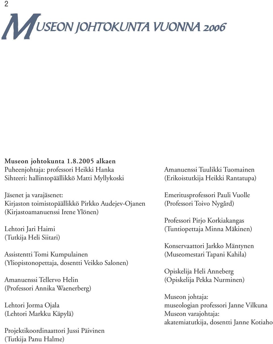 Ylönen) Lehtori Jari Haimi (Tutkija Heli Siitari) Assistentti Tomi Kumpulainen (Yliopistonopettaja, dosentti Veikko Salonen) Amanuenssi Tellervo Helin (Professori Annika Waenerberg) Lehtori Jorma