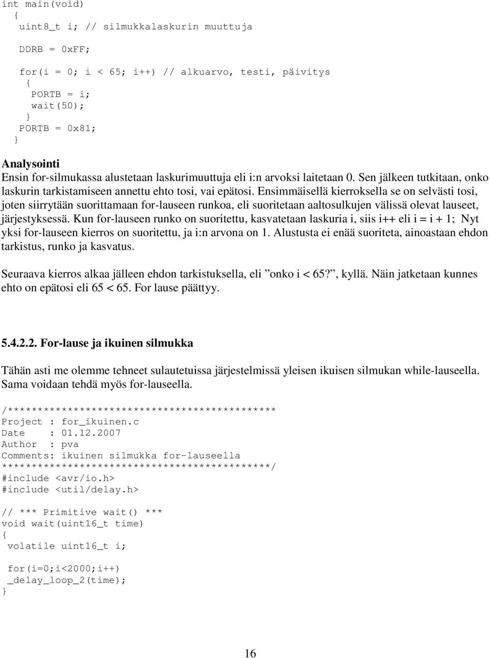 Ensimmäisellä kierroksella se on selvästi tosi, joten siirrytään suorittamaan for-lauseen runkoa, eli suoritetaan aaltosulkujen välissä olevat lauseet, järjestyksessä.