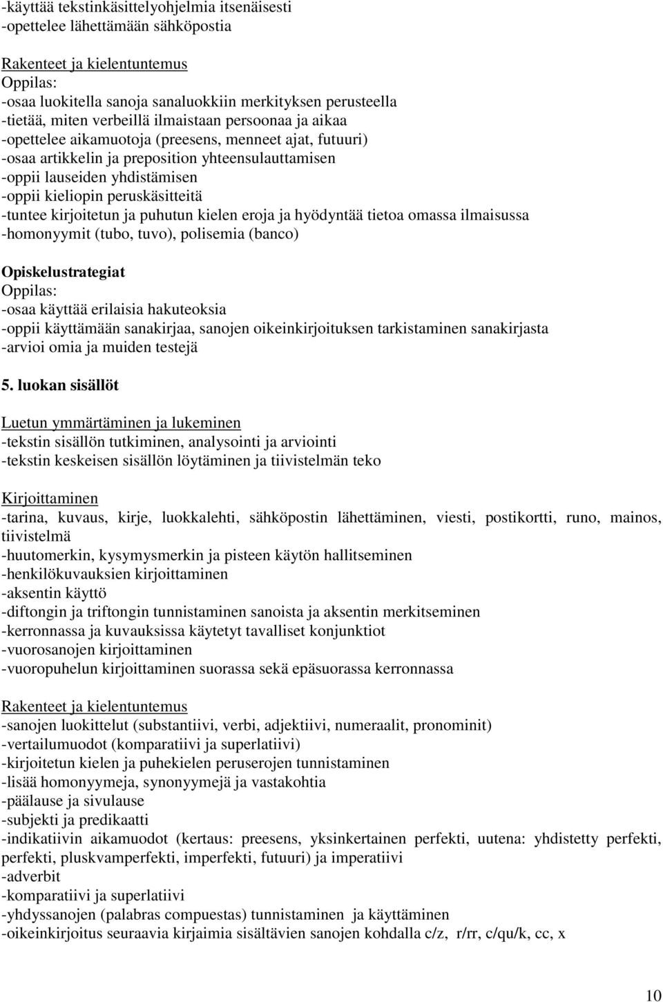 peruskäsitteitä -tuntee kirjoitetun ja puhutun kielen eroja ja hyödyntää tietoa omassa ilmaisussa -homonyymit (tubo, tuvo), polisemia (banco) Opiskelustrategiat -osaa käyttää erilaisia hakuteoksia