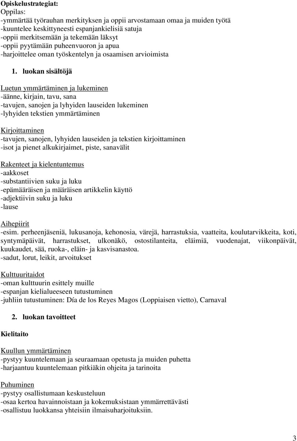 luokan sisältöjä -äänne, kirjain, tavu, sana -tavujen, sanojen ja lyhyiden lauseiden lukeminen -lyhyiden tekstien ymmärtäminen -tavujen, sanojen, lyhyiden lauseiden ja tekstien kirjoittaminen -isot