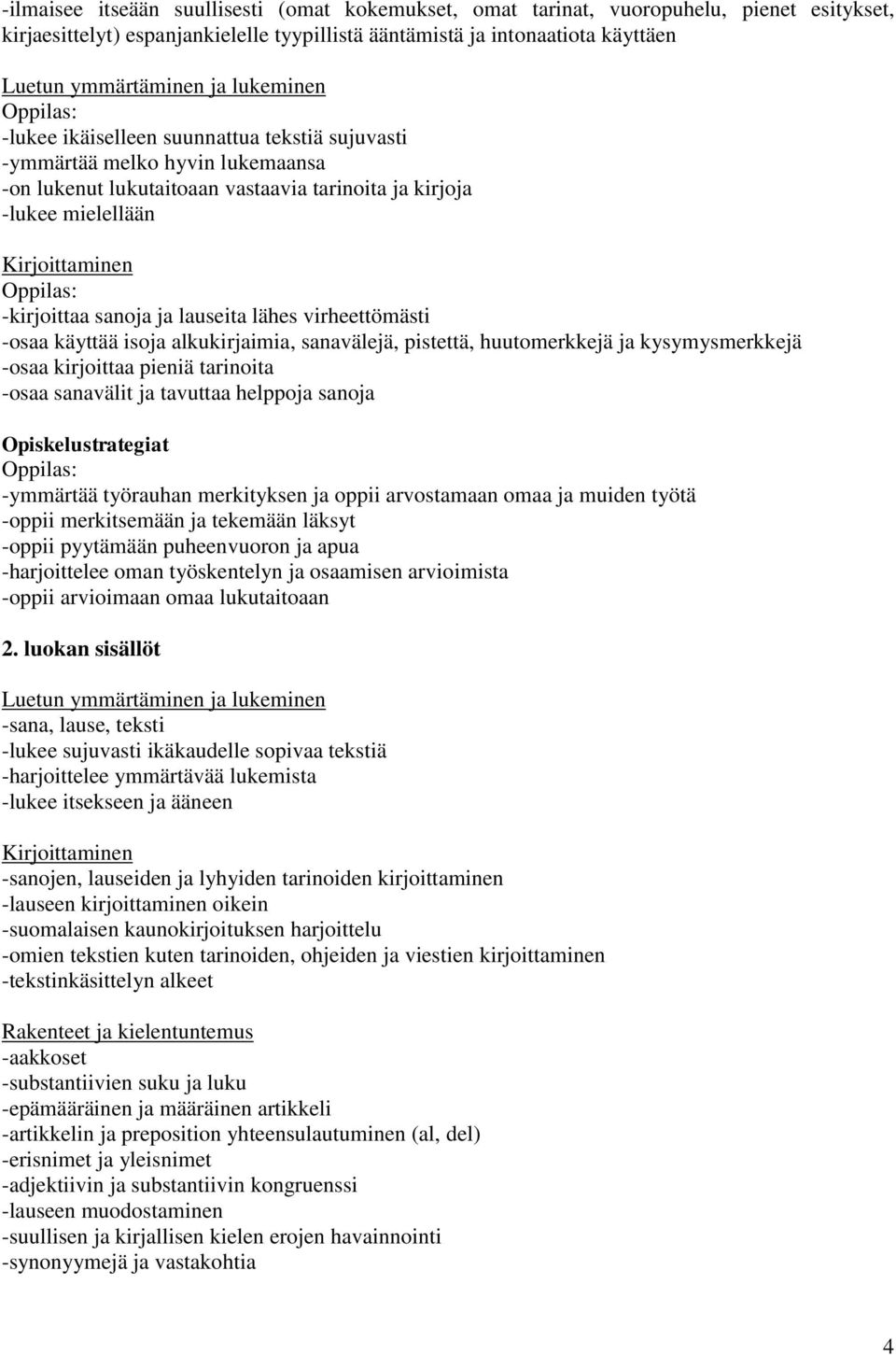 käyttää isoja alkukirjaimia, sanavälejä, pistettä, huutomerkkejä ja kysymysmerkkejä -osaa kirjoittaa pieniä tarinoita -osaa sanavälit ja tavuttaa helppoja sanoja Opiskelustrategiat -ymmärtää