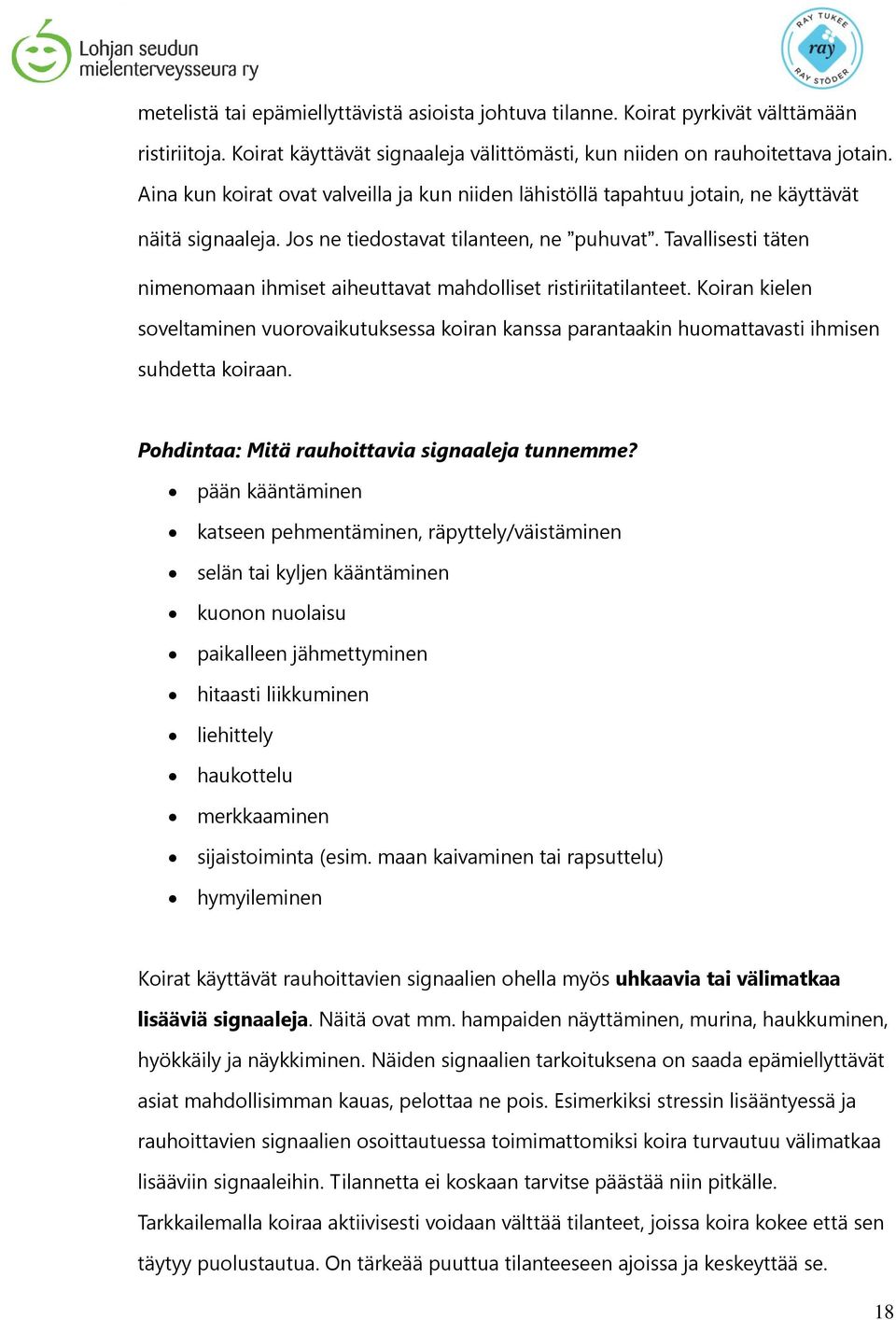 Tavallisesti täten nimenomaan ihmiset aiheuttavat mahdolliset ristiriitatilanteet. Koiran kielen soveltaminen vuorovaikutuksessa koiran kanssa parantaakin huomattavasti ihmisen suhdetta koiraan.