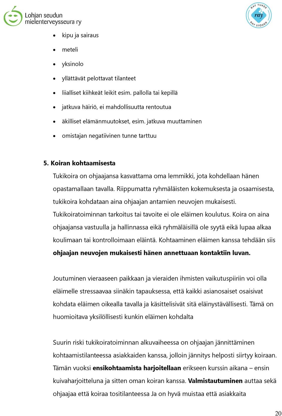 Riippumatta ryhmäläisten kokemuksesta ja osaamisesta, tukikoira kohdataan aina ohjaajan antamien neuvojen mukaisesti. Tukikoiratoiminnan tarkoitus tai tavoite ei ole eläimen koulutus.