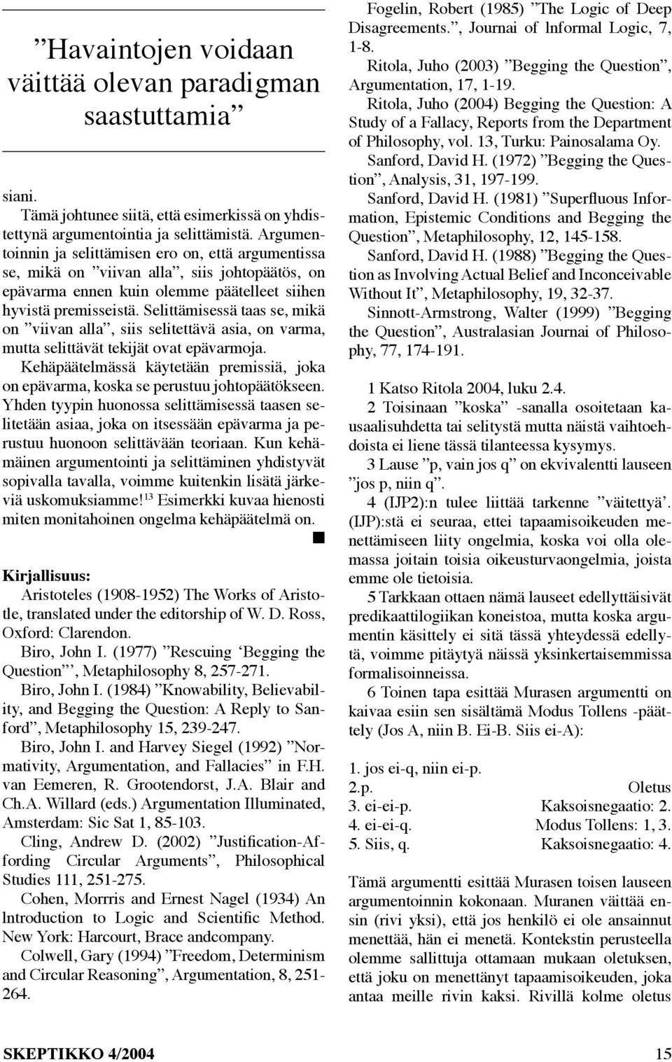 Selittämisessä taas se, mikä on viivan alla, siis selitettävä asia, on varma, mutta selittävät tekijät ovat epävarmoja.