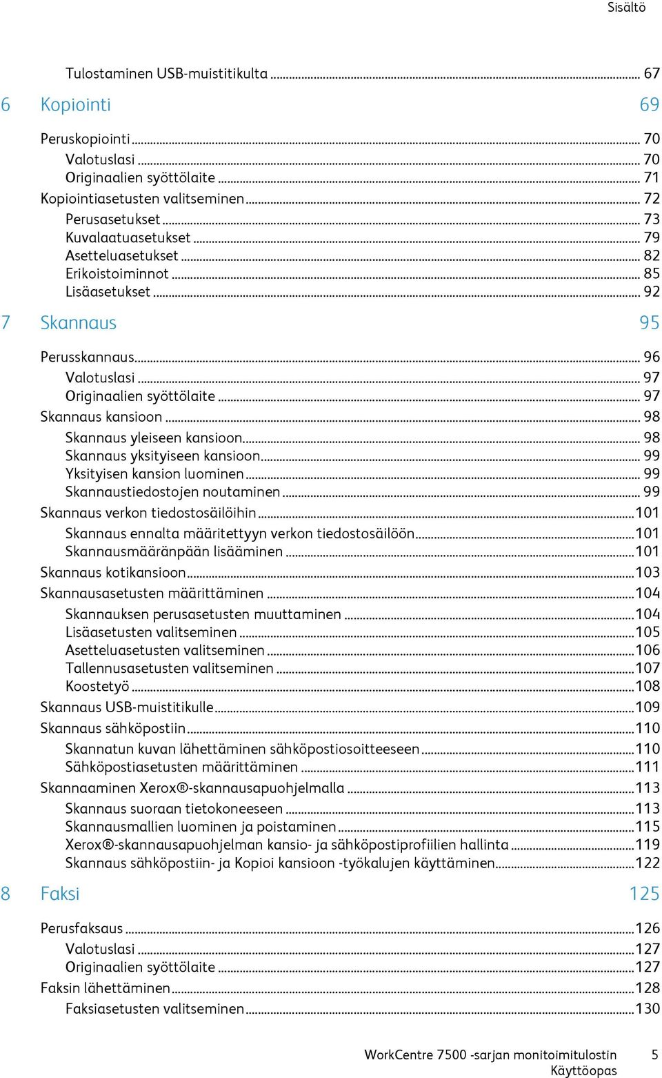 .. 98 Skannaus yleiseen kansioon... 98 Skannaus yksityiseen kansioon... 99 Yksityisen kansion luominen... 99 Skannaustiedostojen noutaminen... 99 Skannaus verkon tiedostosäilöihin.