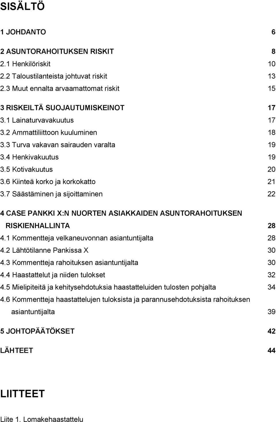 7 Säästäminen ja sijoittaminen 22 4 CASE PANKKI X:N NUORTEN ASIAKKAIDEN ASUNTORAHOITUKSEN RISKIENHALLINTA 28 4.1 Kommentteja velkaneuvonnan asiantuntijalta 28 4.2 Lähtötilanne Pankissa X 30 4.