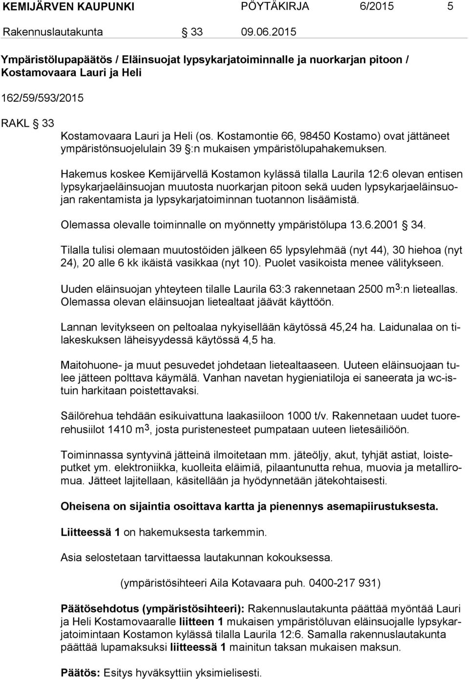 Kostamontie 66, 98450 Kostamo) ovat jättäneet ym pä ris tön suo je lu lain 39 :n mukaisen ympäristölupahakemuksen.