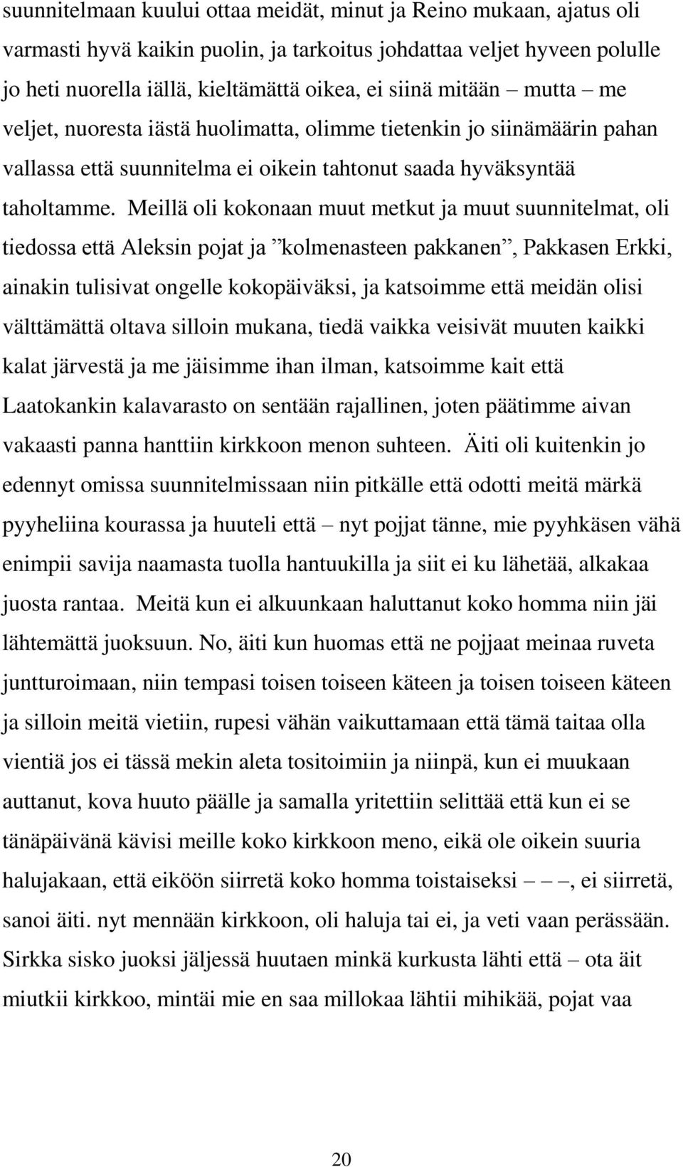 Meillä oli kokonaan muut metkut ja muut suunnitelmat, oli tiedossa että Aleksin pojat ja kolmenasteen pakkanen, Pakkasen Erkki, ainakin tulisivat ongelle kokopäiväksi, ja katsoimme että meidän olisi