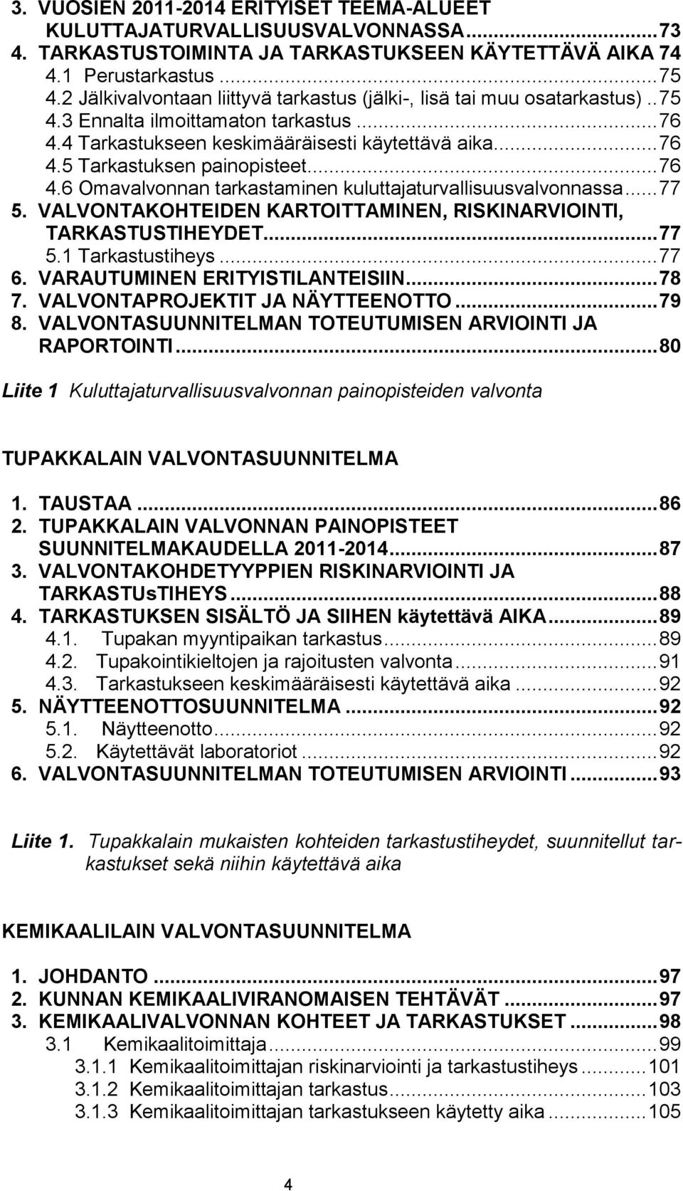 .. 76 4.6 Omavalvonnan tarkastaminen kuluttajaturvallisuusvalvonnassa... 77 5. VALVONTAKOHTEIDEN KARTOITTAMINEN, RISKINARVIOINTI, TARKASTUSTIHEYDET... 77 5.1 Tarkastustiheys... 77 6.