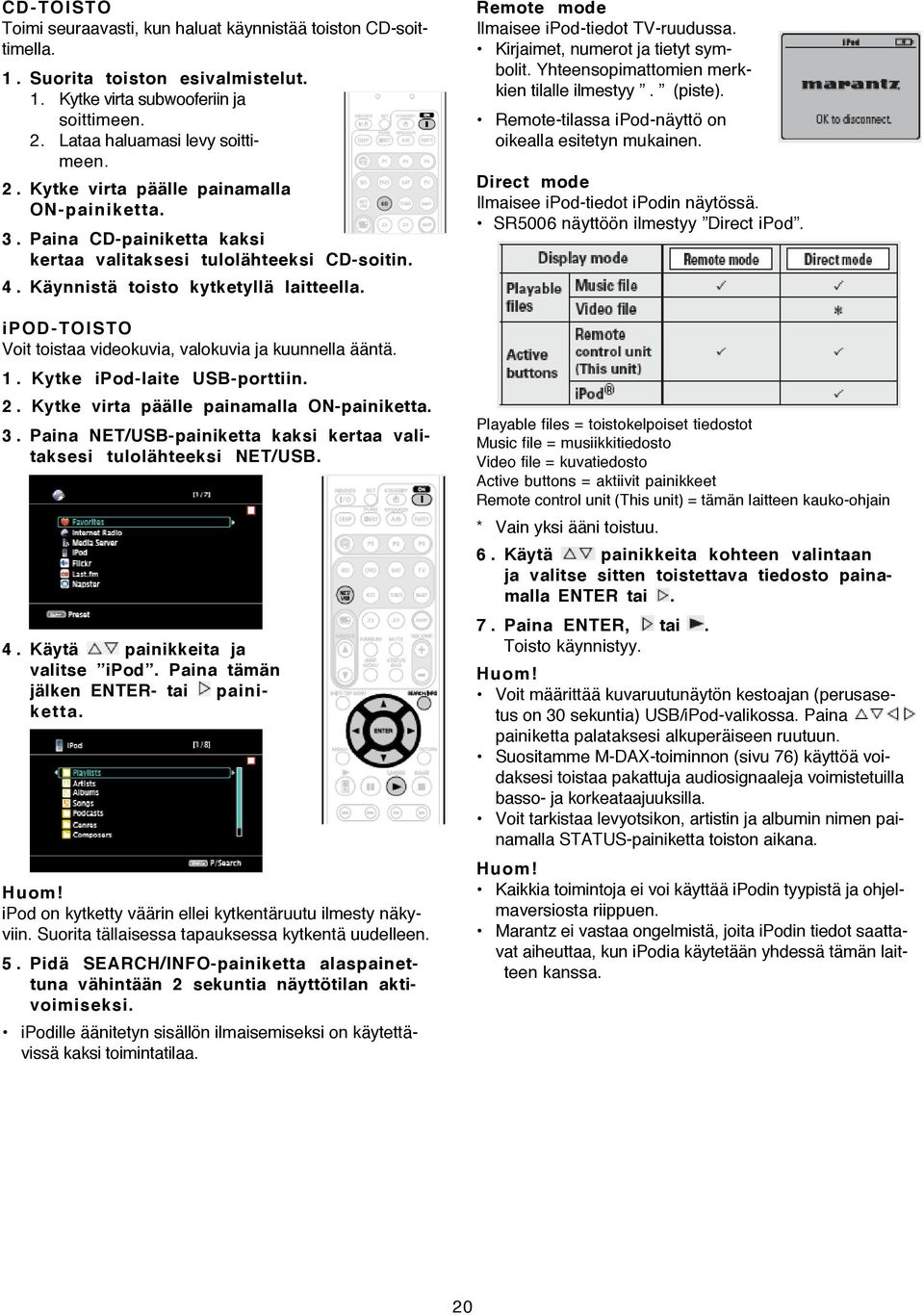 Kytke ipod-laite USB-porttiin. 2. Kytke virta päälle painamalla ON-painiketta. 3. Paina NET/USB-painiketta kaksi kertaa valitaksesi tulolähteeksi NET/USB. 4. Käytä painikkeita ja valitse ipod.