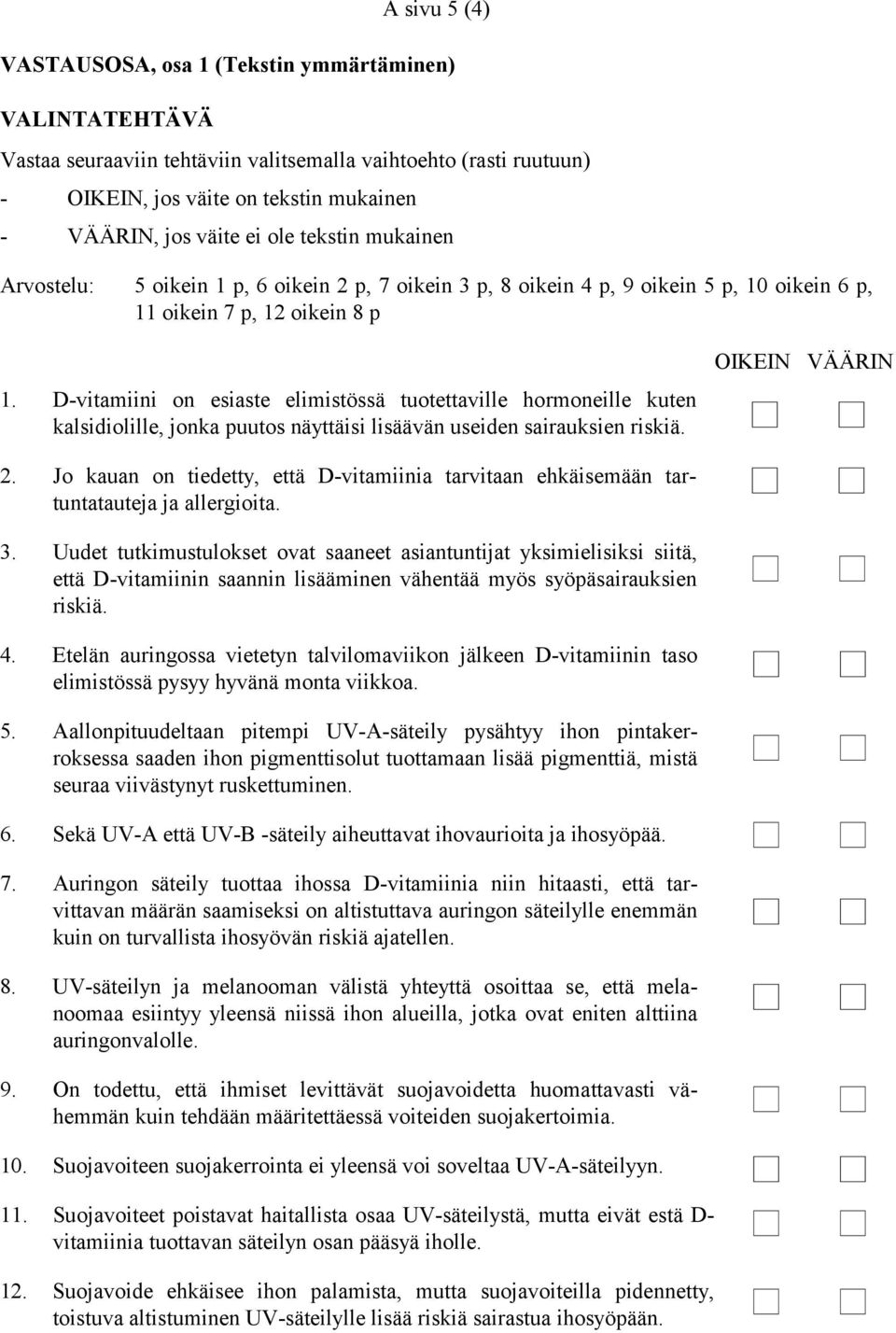 D-vitamiini on esiaste elimistössä tuotettaville hormoneille kuten kalsidiolille, jonka puutos näyttäisi lisäävän useiden sairauksien riskiä. OIKEIN VÄÄRIN 2.