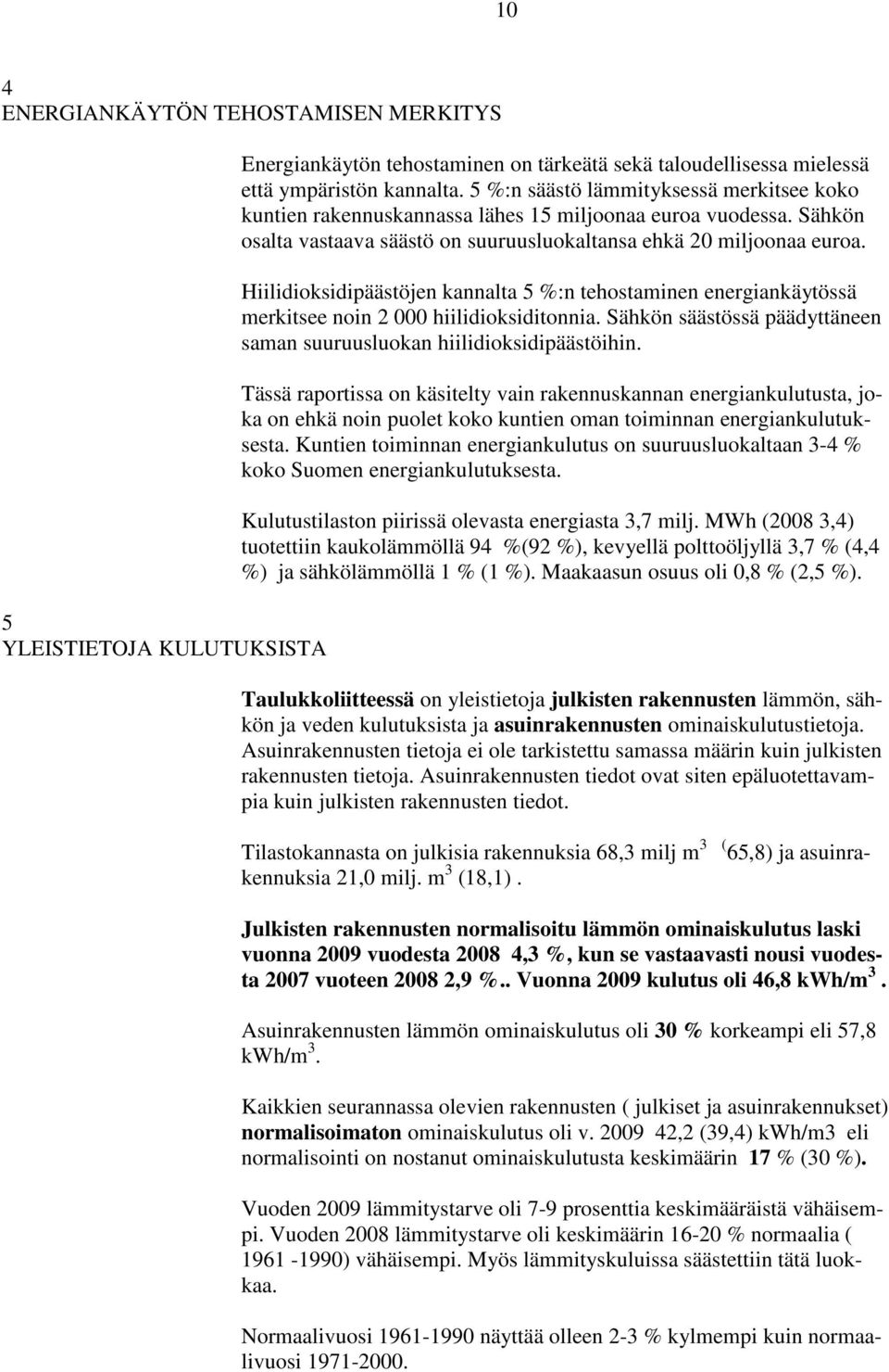 Hiilidioksidipäästöjen kannalta 5 %:n tehostaminen energiankäytössä merkitsee noin 2 000 hiilidioksiditonnia. Sähkön säästössä päädyttäneen saman suuruusluokan hiilidioksidipäästöihin.