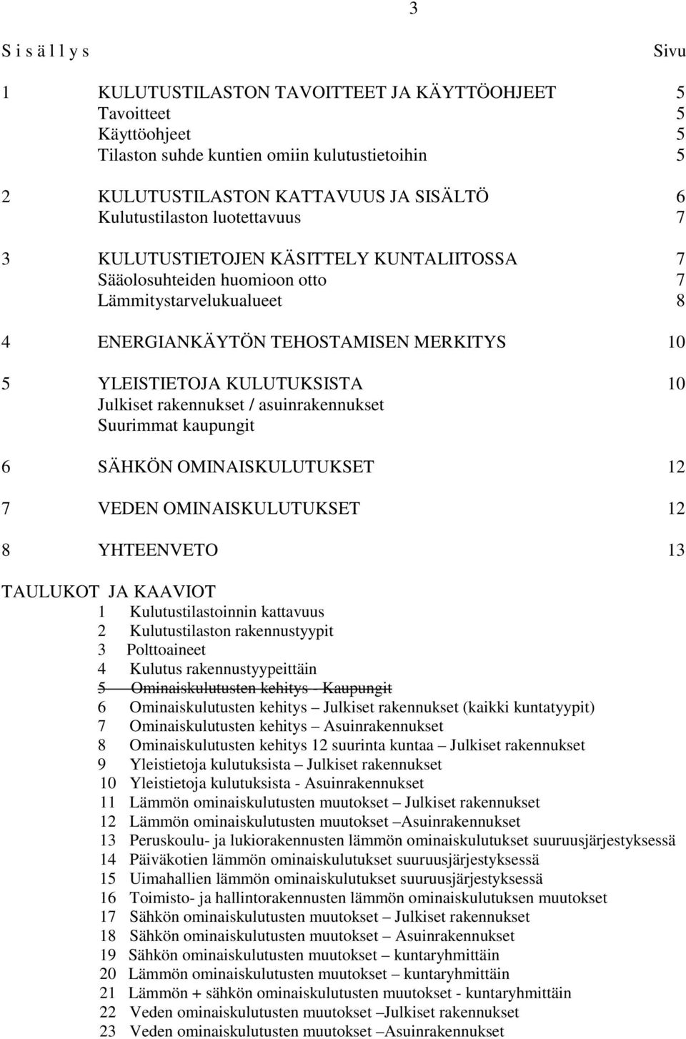 KULUTUKSISTA 10 Julkiset rakennukset / asuinrakennukset Suurimmat kaupungit 6 SÄHKÖN OMINAISKULUTUKSET 12 7 VEDEN OMINAISKULUTUKSET 12 8 YHTEENVETO 13 TAULUKOT JA KAAVIOT 1 Kulutustilastoinnin