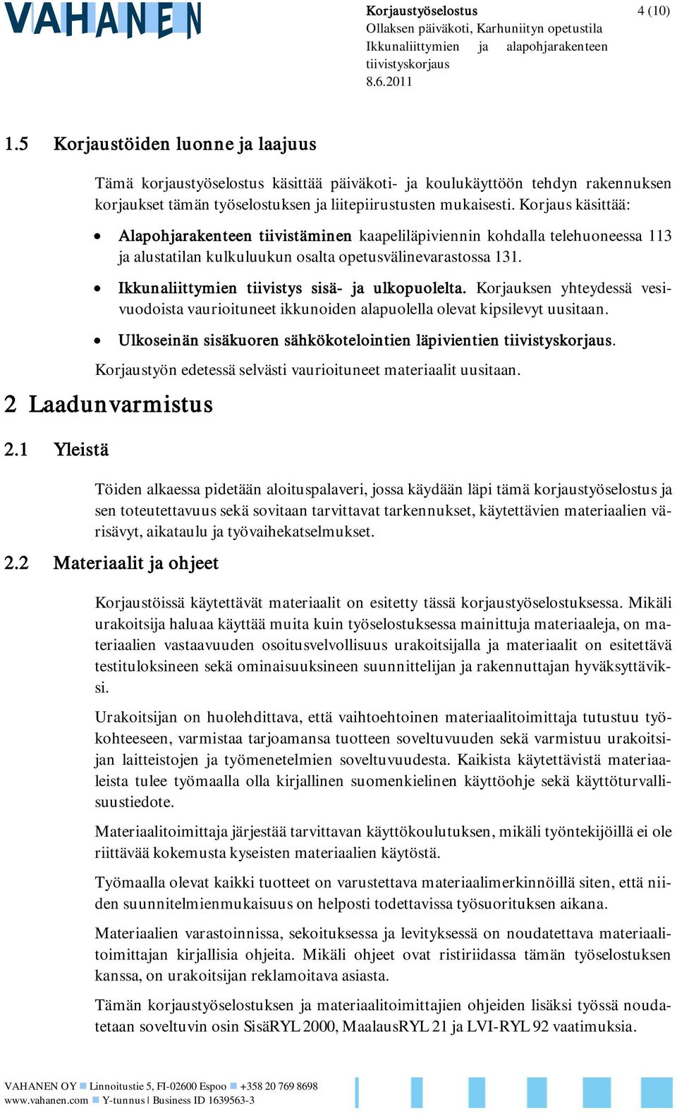 Korjaus käsittää: Alapohjarakenteen tiivistäminen kaapeliläpiviennin kohdalla telehuoneessa 113 ja alustatilan kulkuluukun osalta opetusvälinevarastossa 131.