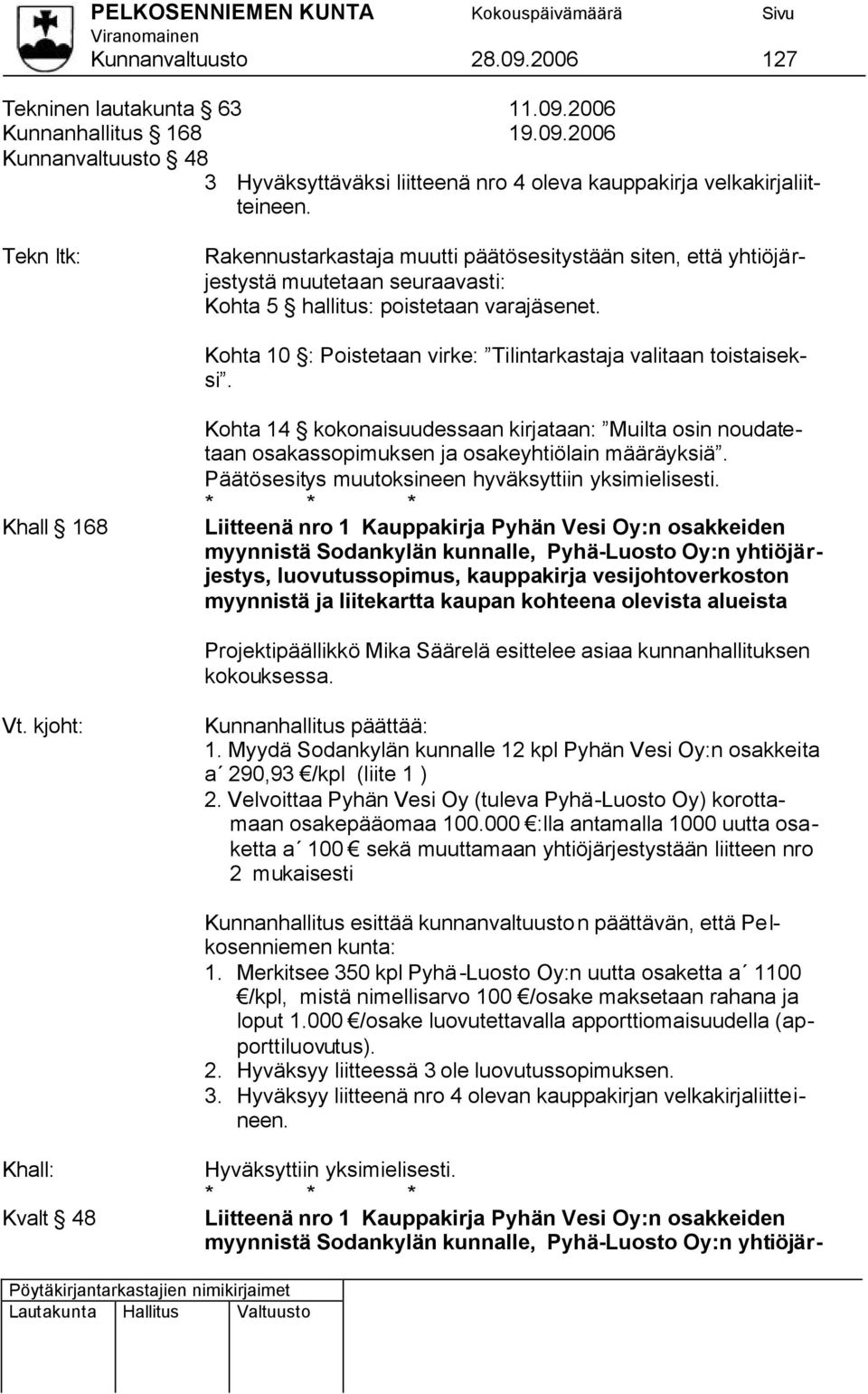 Kohta 10 : Poistetaan virke: Tilintarkastaja valitaan toistaiseksi. Khall 168 Kohta 14 kokonaisuudessaan kirjataan: Muilta osin noudatetaan osakassopimuksen ja osakeyhtiölain määräyksiä.