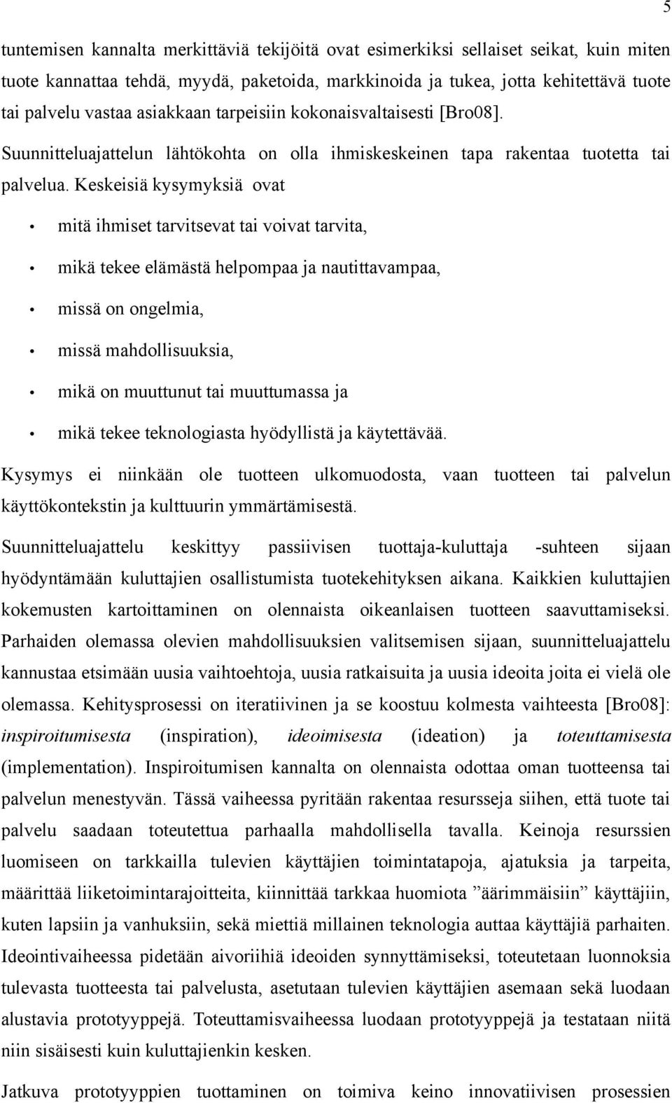 Keskeisiä kysymyksiä ovat mitä ihmiset tarvitsevat tai voivat tarvita, mikä tekee elämästä helpompaa ja nautittavampaa, missä on ongelmia, missä mahdollisuuksia, mikä on muuttunut tai muuttumassa ja