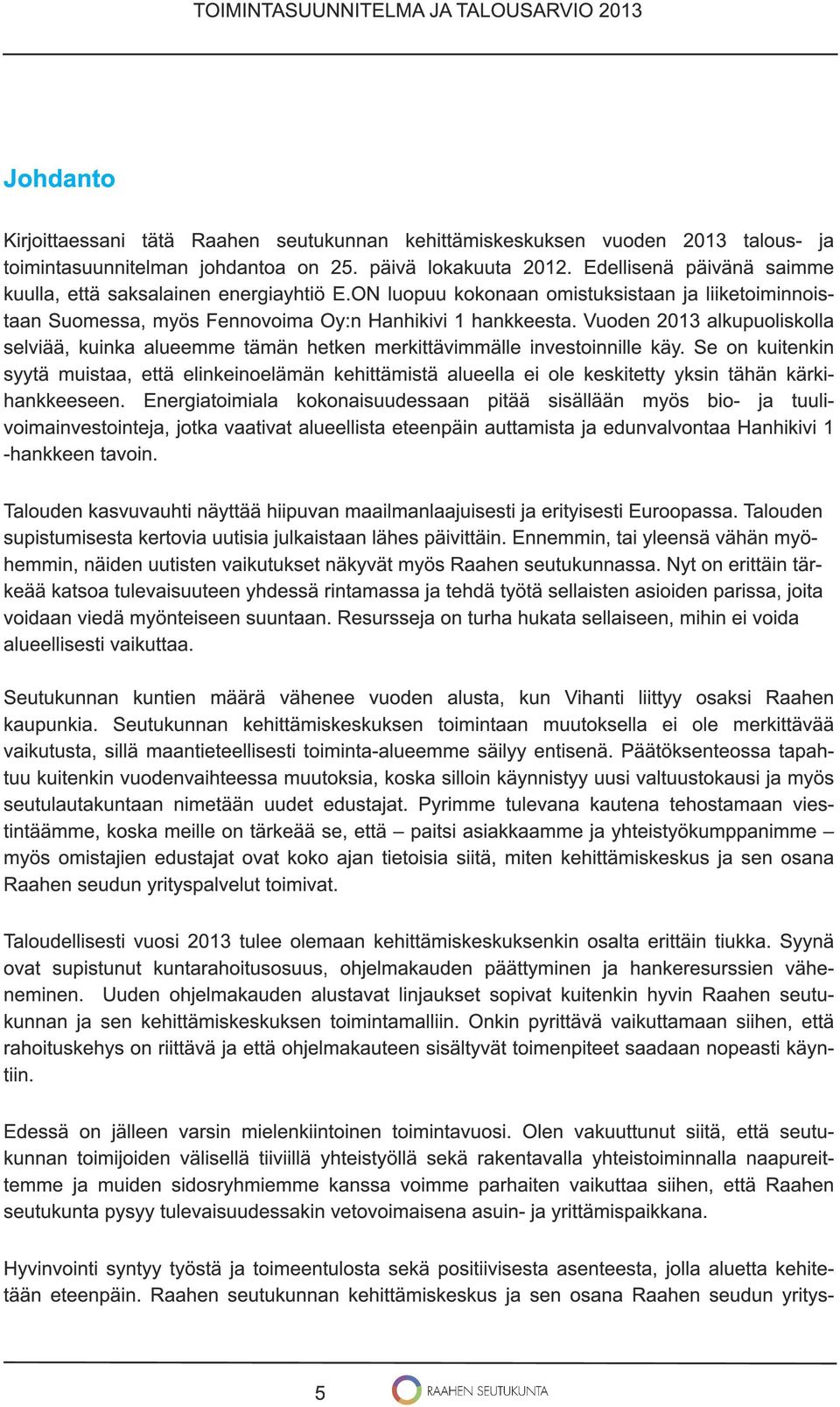 Vuoden 201 3 alkupuoliskolla selviää, kuinka alueemme tämän hetken merkittävimmälle investoinnille käy.