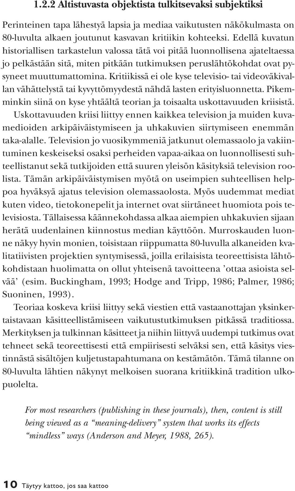 Kritiikissä ei ole kyse televisio- tai videoväkivallan vähättelystä tai kyvyttömyydestä nähdä lasten erityisluonnetta. Pikemminkin siinä on kyse yhtäältä teorian ja toisaalta uskottavuuden kriisistä.