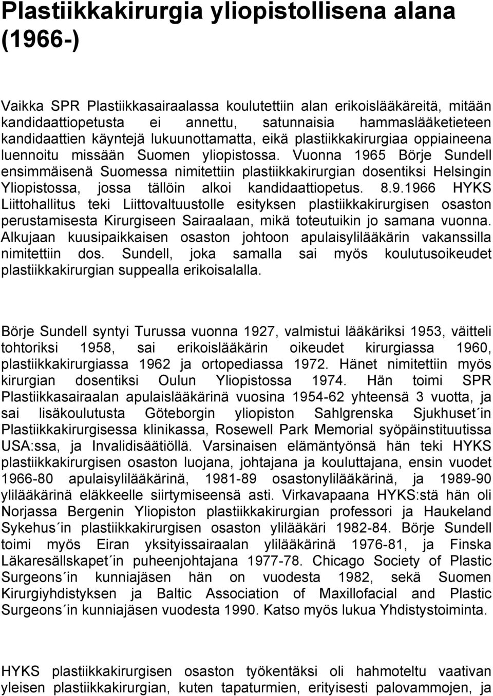 Vuonna 1965 Börje Sundell ensimmäisenä Suomessa nimitettiin plastiikkakirurgian dosentiksi Helsingin Yliopistossa, jossa tällöin alkoi kandidaattiopetus. 8.9.1966 HYKS Liittohallitus teki Liittovaltuustolle esityksen plastiikkakirurgisen osaston perustamisesta Kirurgiseen Sairaalaan, mikä toteutuikin jo samana vuonna.