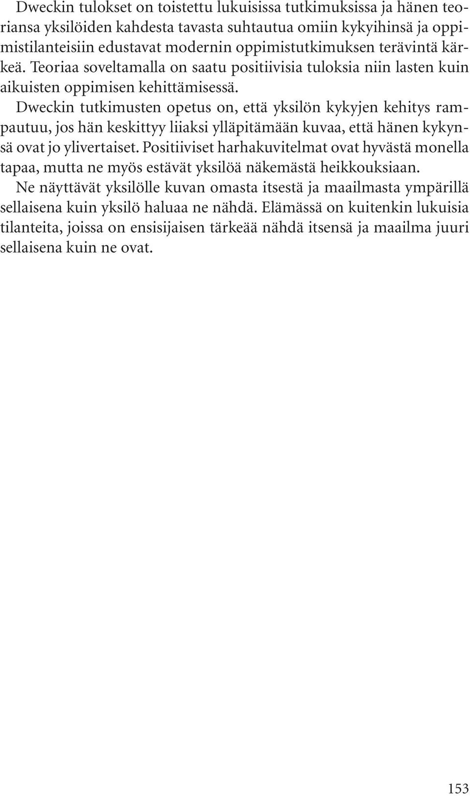 Dweckin tutkimusten opetus on, että yksilön kykyjen kehitys rampautuu, jos hän keskittyy liiaksi ylläpitämään kuvaa, että hänen kykynsä ovat jo ylivertaiset.