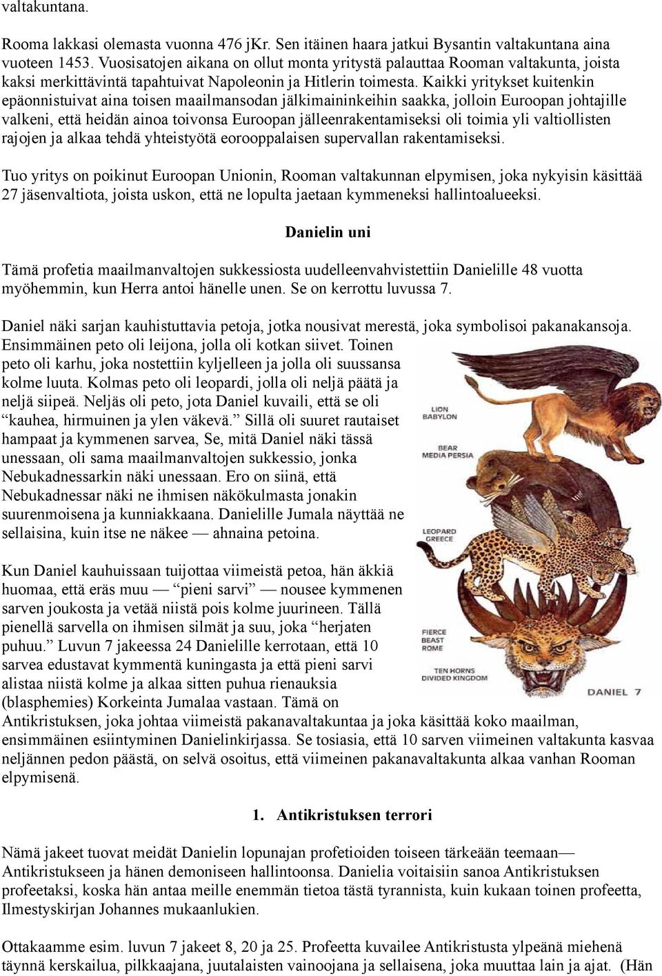 Kaikki yritykset kuitenkin epäonnistuivat aina toisen maailmansodan jälkimaininkeihin saakka, jolloin Euroopan johtajille valkeni, että heidän ainoa toivonsa Euroopan jälleenrakentamiseksi oli toimia