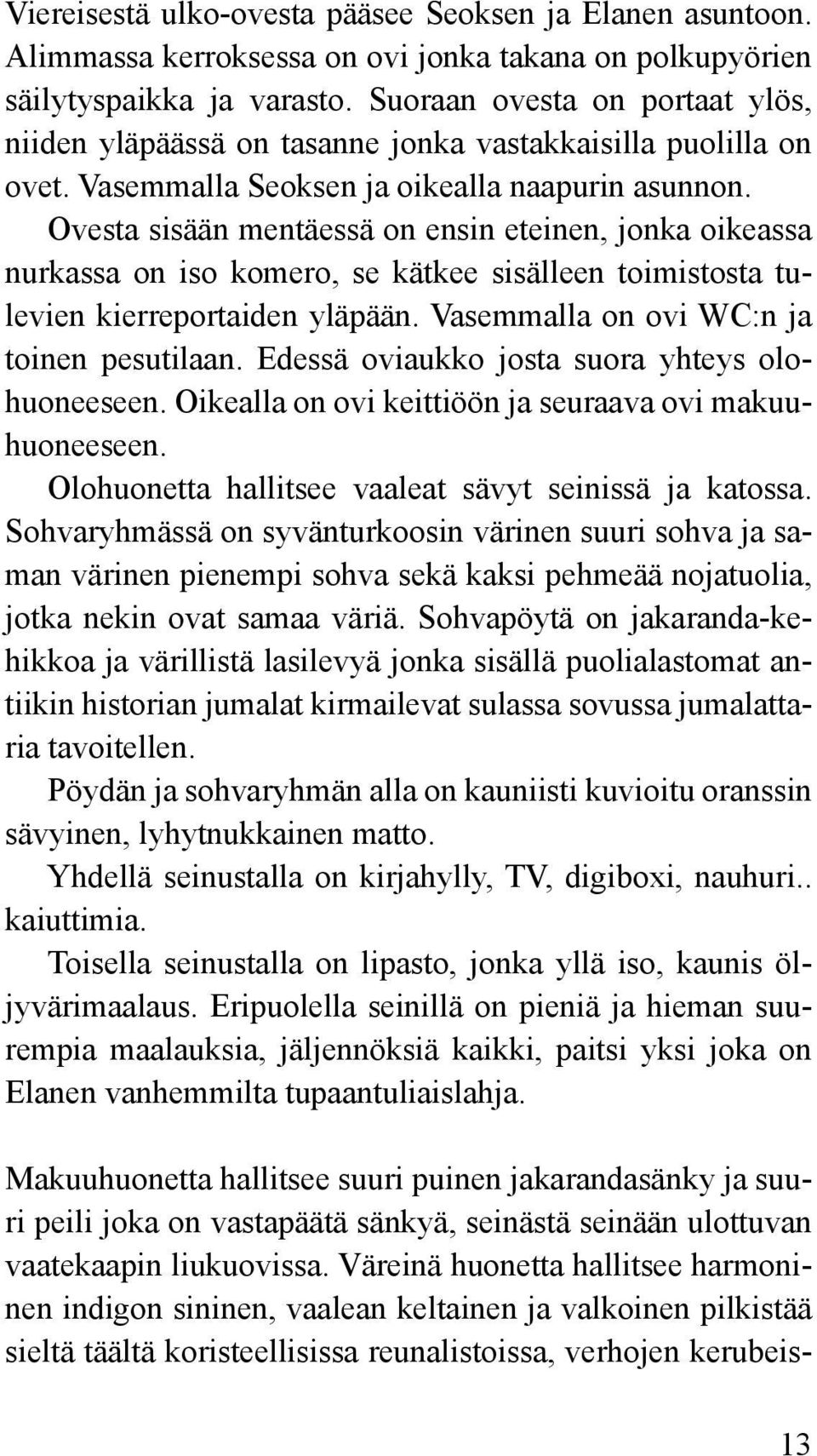 Ovesta sisään mentäessä on ensin eteinen, jonka oikeassa nurkassa on iso komero, se kätkee sisälleen toimistosta tulevien kierreportaiden yläpään. Vasemmalla on ovi WC:n ja toinen pesutilaan.